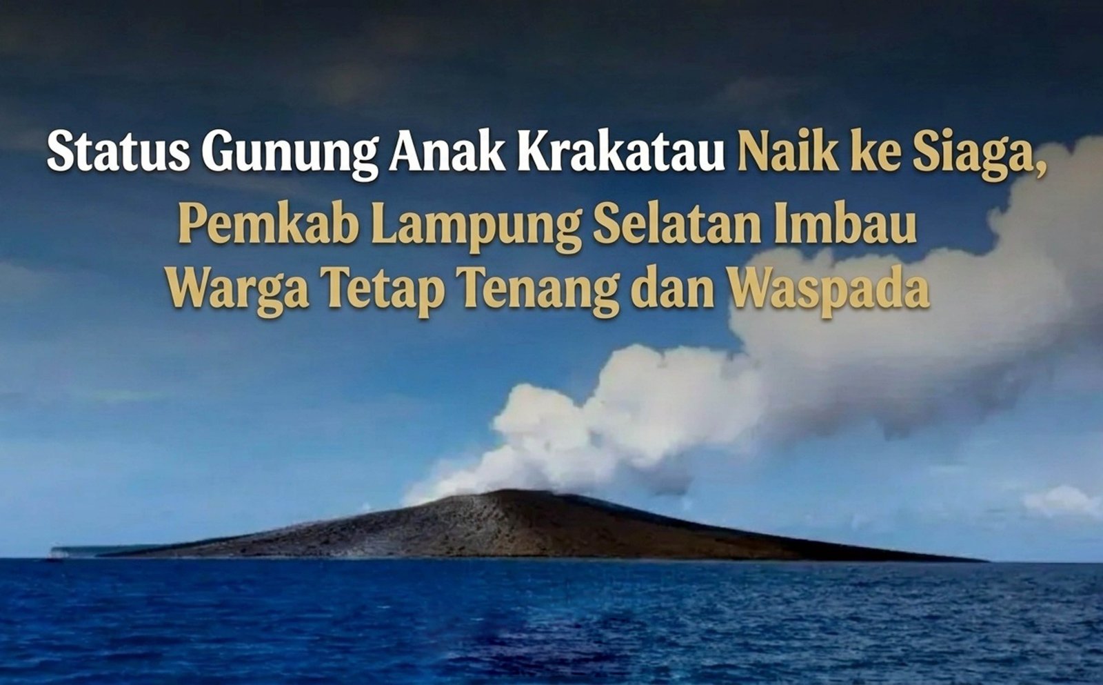 Status GAK Naik Ke Siaga, Pemkab Lampung Selatan Imbau Warga Tetap Tenang Dan Waspada